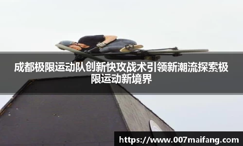 成都极限运动队创新快攻战术引领新潮流探索极限运动新境界