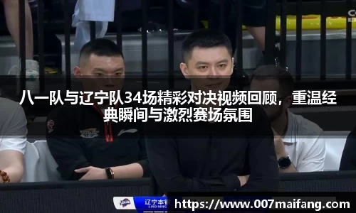八一队与辽宁队34场精彩对决视频回顾，重温经典瞬间与激烈赛场氛围