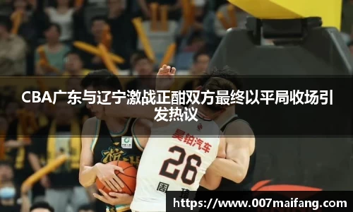 CBA广东与辽宁激战正酣双方最终以平局收场引发热议