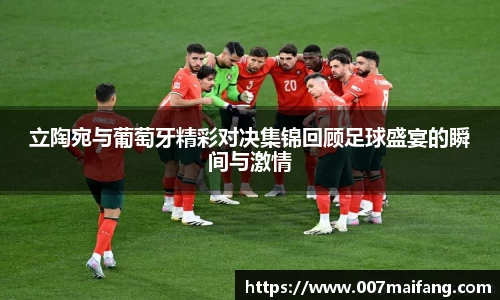立陶宛与葡萄牙精彩对决集锦回顾足球盛宴的瞬间与激情