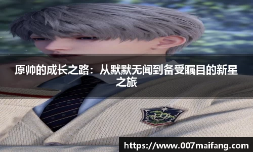 原帅的成长之路：从默默无闻到备受瞩目的新星之旅